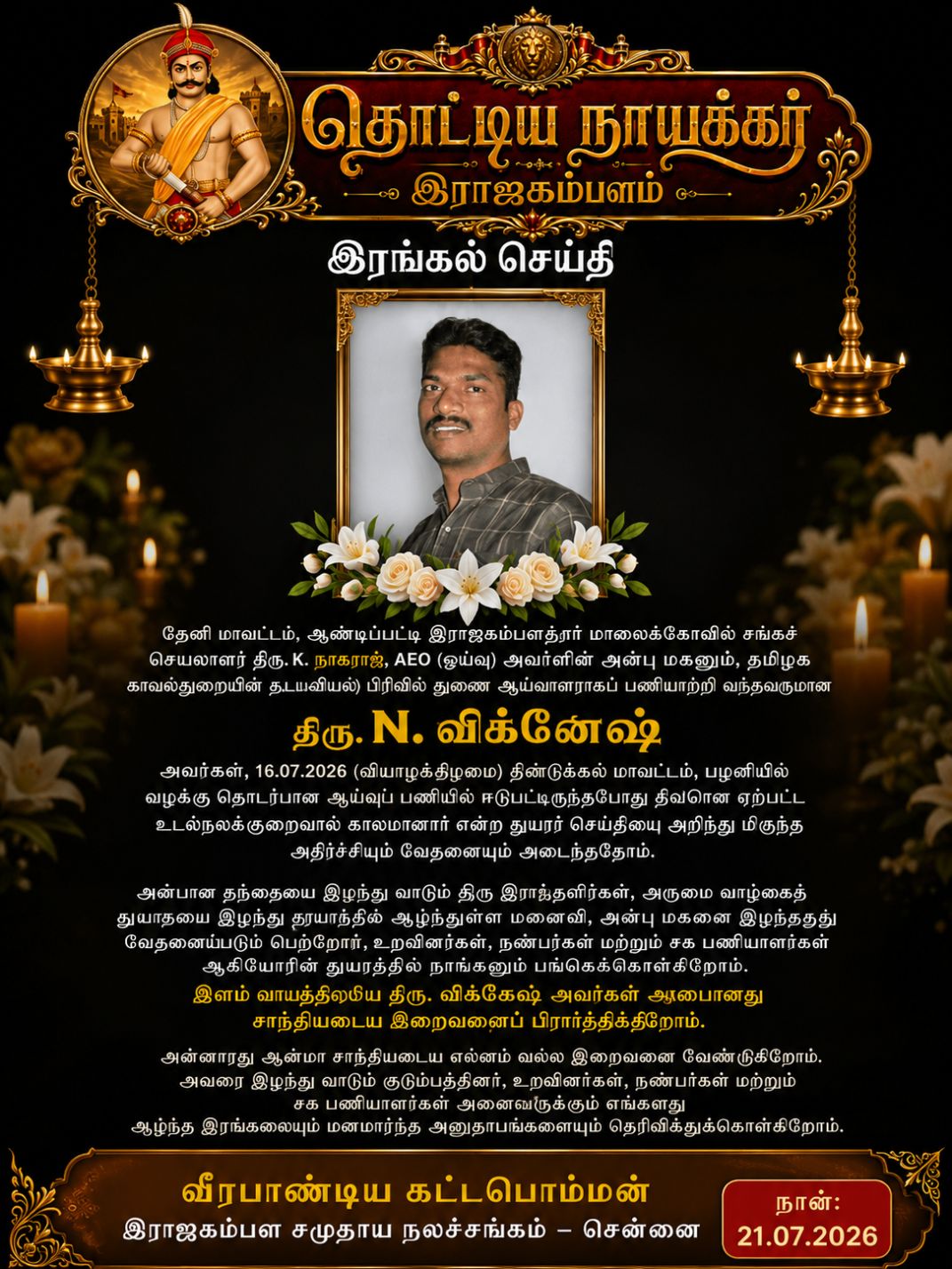 தேனி மாவட்டம், ஆண்டிப்பட்டி இராஜகம்பளத்தார் மாலைக்கோவில் சங்க செயலாளர் திரு.கே.நாகராஜ் அவர்களின் அன்பு மகனும், தமிழக காவல்துறை தடயவியல் பிரிவு துணை ஆய்வாளருமான திரு. N. விக்னேஷ் அவர்களின் மறைவிற்கு ஆழ்ந்த இரங்கல்.